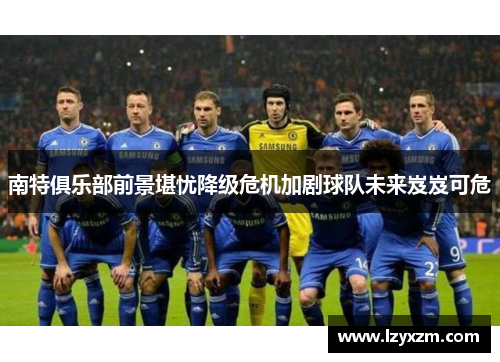 南特俱乐部前景堪忧降级危机加剧球队未来岌岌可危