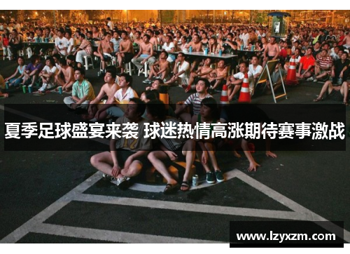 夏季足球盛宴来袭 球迷热情高涨期待赛事激战