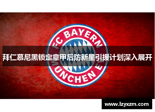拜仁慕尼黑锁定意甲后防新星引援计划深入展开