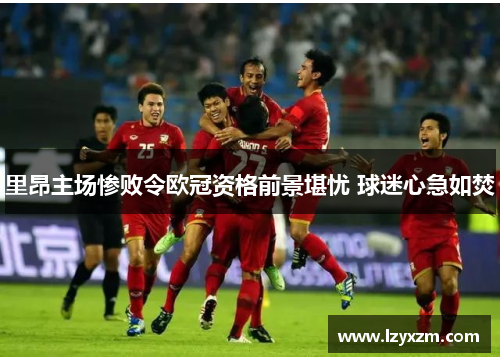 里昂主场惨败令欧冠资格前景堪忧 球迷心急如焚